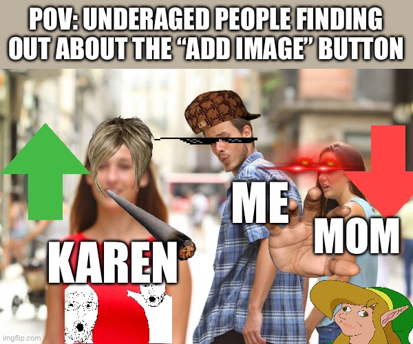 Distracted Boyfriend | POV: UNDERAGED PEOPLE FINDING OUT ABOUT THE “ADD IMAGE” BUTTON; ME; MOM; KAREN | image tagged in memes,distracted boyfriend | made w/ Imgflip meme maker