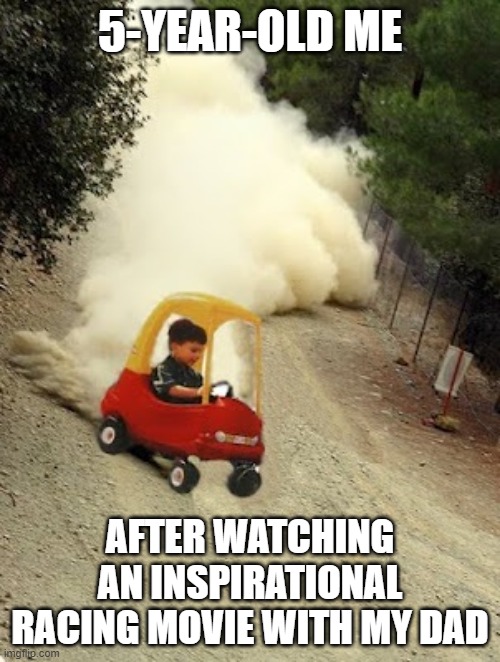 I was bored. So I made this. | 5-YEAR-OLD ME; AFTER WATCHING AN INSPIRATIONAL RACING MOVIE WITH MY DAD | image tagged in kid-drift,memes,funny | made w/ Imgflip meme maker