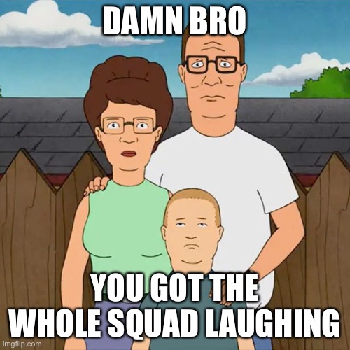 DAMN BRO; YOU GOT THE WHOLE SQUAD LAUGHING | made w/ Imgflip meme maker