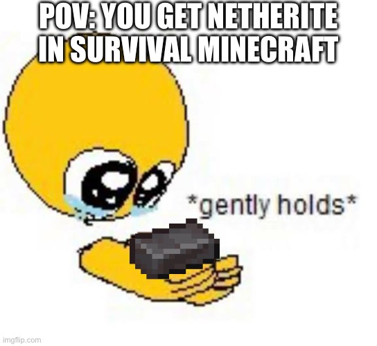 POV: you get netherite in mincraft | POV: YOU GET NETHERITE IN SURVIVAL MINECRAFT | image tagged in gently holds emoji,minecraft,netherite,funny,oh wow are you actually reading these tags,stop reading the tags | made w/ Imgflip meme maker