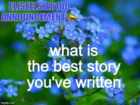 EliseElsie8100 Announcement | what is the best story you've written | image tagged in eliseelsie8100 announcement | made w/ Imgflip meme maker