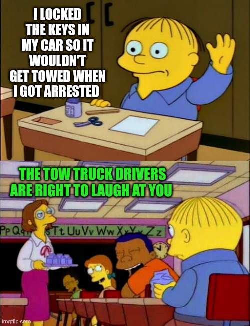 You and Truck Got Tooken | I LOCKED THE KEYS IN MY CAR SO IT WOULDN'T GET TOWED WHEN I GOT ARRESTED; THE TOW TRUCK DRIVERS ARE RIGHT TO LAUGH AT YOU | image tagged in tow truck,impounding,arrested | made w/ Imgflip meme maker