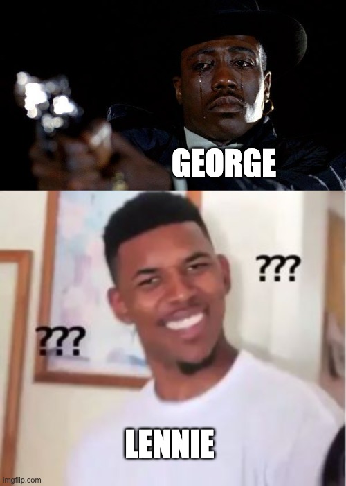 Of Mice and Memes | GEORGE; LENNIE | image tagged in crying man with gun,nick young | made w/ Imgflip meme maker