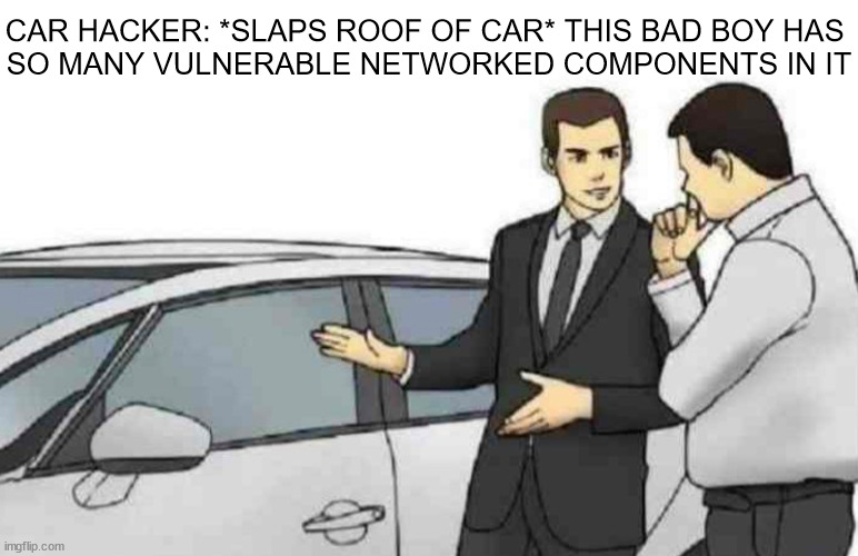 Taking pwn to own on the road | CAR HACKER: *SLAPS ROOF OF CAR* THIS BAD BOY HAS 
SO MANY VULNERABLE NETWORKED COMPONENTS IN IT | image tagged in memes,car salesman slaps roof of car | made w/ Imgflip meme maker