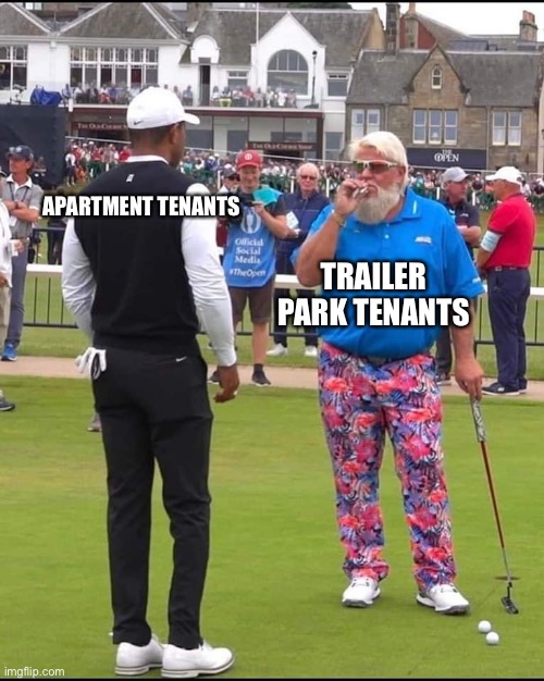 John Daly and Tiger Woods | APARTMENT TENANTS; TRAILER PARK TENANTS | image tagged in john daly and tiger woods | made w/ Imgflip meme maker