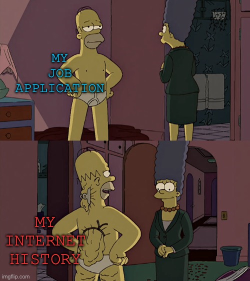 Heh.. heh | MY JOB APPLICATION; MY INTERNET HISTORY | image tagged in homer simpson's back fat | made w/ Imgflip meme maker