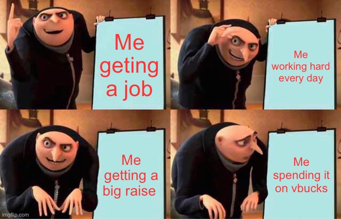 Gru's Plan | Me geting a job; Me working hard every day; Me getting a big raise; Me spending it on vbucks | image tagged in memes,gru's plan | made w/ Imgflip meme maker