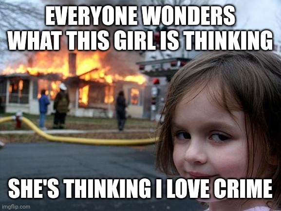 Disaster Girl | EVERYONE WONDERS WHAT THIS GIRL IS THINKING; SHE'S THINKING I LOVE CRIME | image tagged in memes,disaster girl | made w/ Imgflip meme maker
