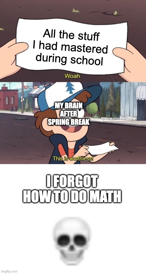 All the stuff I had mastered during school; MY BRAIN AFTER SPRING BREAK; I FORGOT HOW TO DO MATH | image tagged in gravity falls meme,blank white template | made w/ Imgflip meme maker
