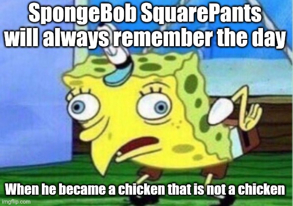Mocking Spongebob | SpongeBob SquarePants will always remember the day; When he became a chicken that is not a chicken | image tagged in memes,mocking spongebob | made w/ Imgflip meme maker