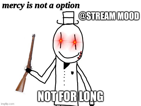 :) | @STREAM MOOD; NOT FOR LONG | image tagged in mercy is not a option,memes,funny,sammy,lol | made w/ Imgflip meme maker
