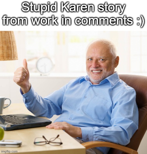 I sure do love working in food service :') | Stupid Karen story from work in comments :) | image tagged in hide the pain harold,karen | made w/ Imgflip meme maker