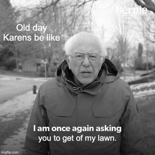 Bernie I Am Once Again Asking For Your Support Meme | Old day Karens be like; you to get of my lawn. | image tagged in memes,bernie i am once again asking for your support | made w/ Imgflip meme maker