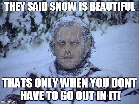 Jack Nicholson The Shining Snow Meme | THEY SAID SNOW IS BEAUTIFUL THATS ONLY WHEN YOU DONT HAVE TO GO OUT IN IT! | image tagged in memes,jack nicholson the shining snow | made w/ Imgflip meme maker