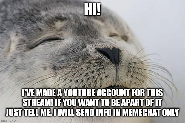 Ask for it in comments!!! | HI! I'VE MADE A YOUTUBE ACCOUNT FOR THIS STREAM! IF YOU WANT TO BE APART OF IT JUST TELL ME. I WILL SEND INFO IN MEMECHAT ONLY | image tagged in memes,satisfied seal,funny | made w/ Imgflip meme maker