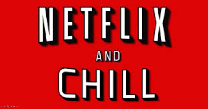 Netflix and Chill | image tagged in netflix and chill | made w/ Imgflip meme maker