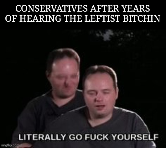 CONSERVATIVES AFTER YEARS OF HEARING THE LEFTIST BITCHIN | made w/ Imgflip meme maker