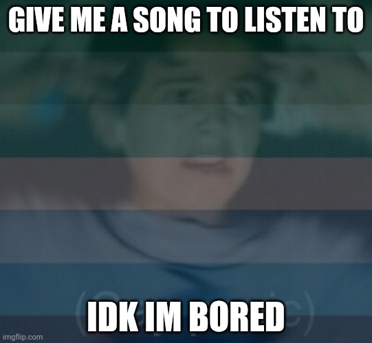 Gay panik | GIVE ME A SONG TO LISTEN TO; IDK IM BORED | image tagged in gay panik | made w/ Imgflip meme maker