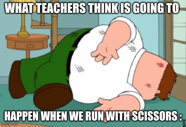 bro | WHAT TEACHERS THINK IS GOING TO; HAPPEN WHEN WE RUN WITH SCISSORS : | image tagged in school,goofy,memes,funny,relatable | made w/ Imgflip meme maker