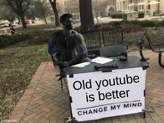 Change My Mind Meme | Old youtube is better | image tagged in memes,change my mind | made w/ Imgflip meme maker