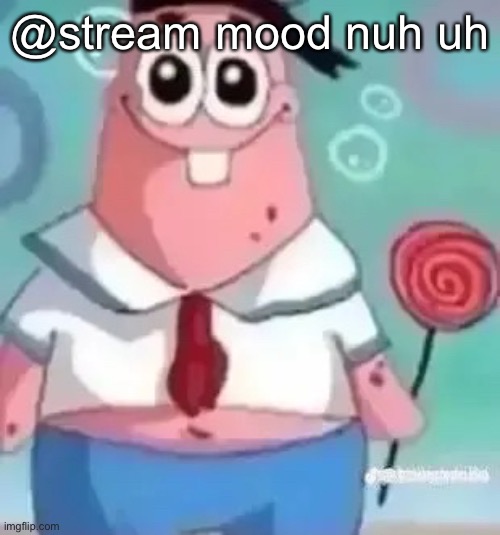 Patrick | @stream mood nuh uh | image tagged in patrick | made w/ Imgflip meme maker
