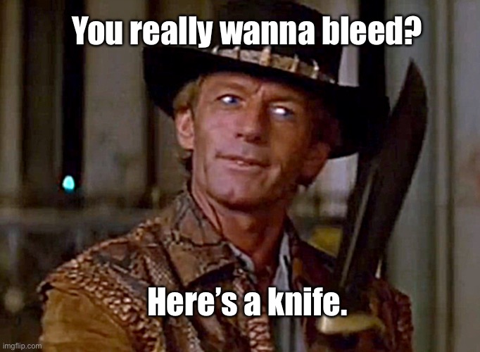 Crocodile Dundee Knife | Here’s a knife. You really wanna bleed? | image tagged in crocodile dundee knife | made w/ Imgflip meme maker