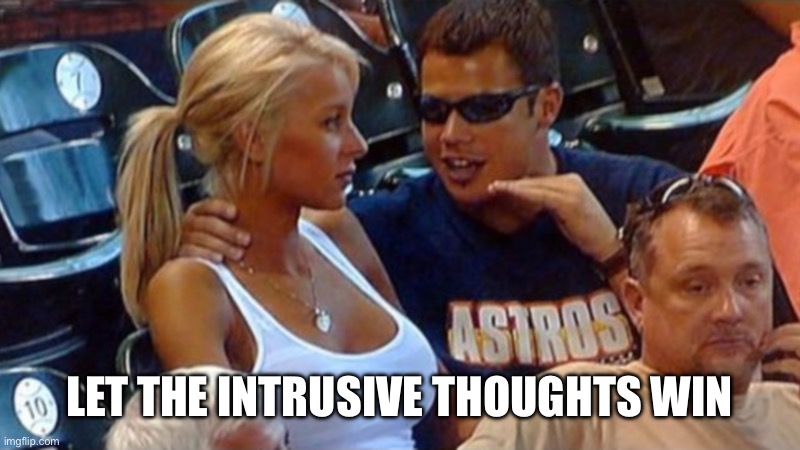 Bro explaining | LET THE INTRUSIVE THOUGHTS WIN | image tagged in bro explaining | made w/ Imgflip meme maker