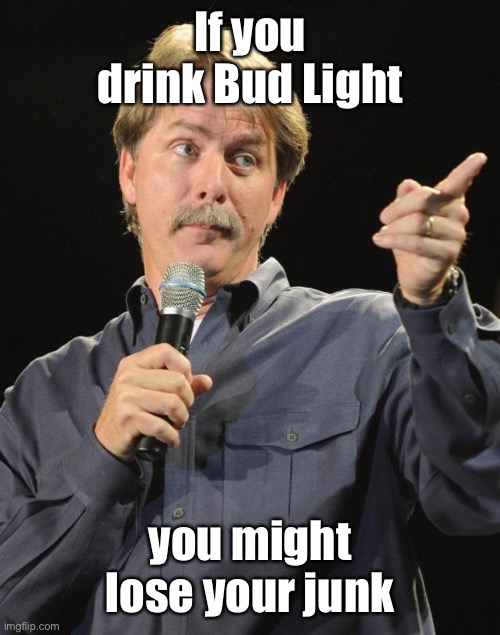 Jeff Foxworthy | If you drink Bud Light you might lose your junk | image tagged in jeff foxworthy | made w/ Imgflip meme maker