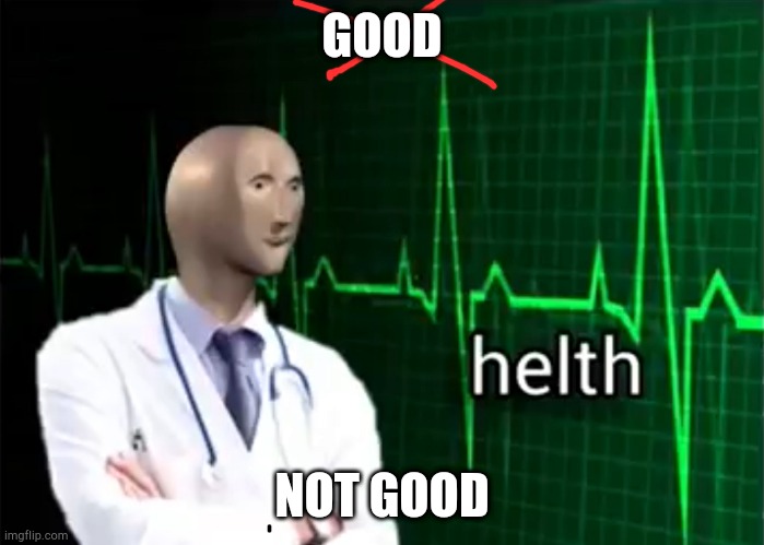 helth | GOOD; NOT GOOD | image tagged in helth | made w/ Imgflip meme maker