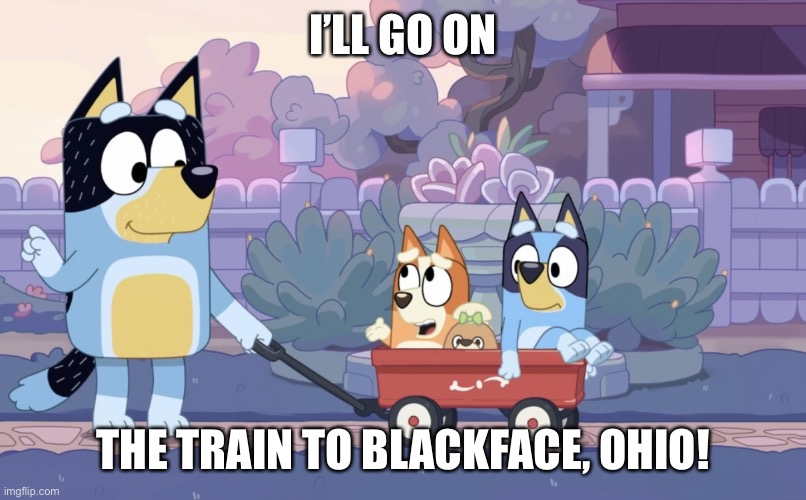 Bluey Why Don't I do What I Want | I’LL GO ON; THE TRAIN TO BLACKFACE, OHIO! | image tagged in bluey why don't i do what i want,blackface,ohio,ohio state,only in ohio,ohio state buckeyes | made w/ Imgflip meme maker