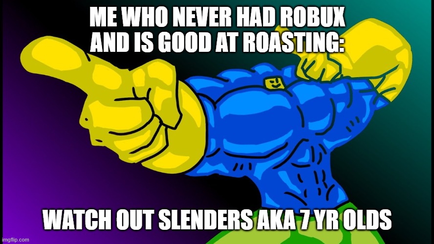 Buff noob | ME WHO NEVER HAD ROBUX AND IS GOOD AT ROASTING: WATCH OUT SLENDERS AKA 7 YR OLDS | image tagged in buff noob | made w/ Imgflip meme maker