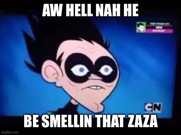 Reekin robin | AW HELL NAH HE; BE SMELLIN THAT ZAZA | image tagged in memes | made w/ Imgflip meme maker