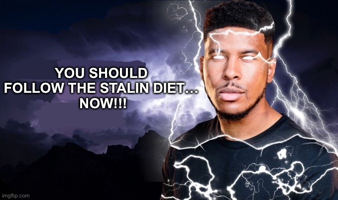 You should kill yourself NOW! | YOU SHOULD 
FOLLOW THE STALIN DIET… 
NOW!!! | image tagged in you should kill yourself now | made w/ Imgflip meme maker