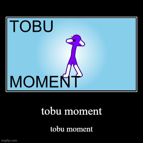 Tobu Moment | image tagged in funny,demotivationals,oc,tobu,original meme | made w/ Imgflip demotivational maker