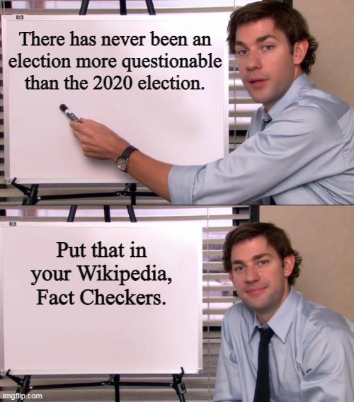 Jim Halpert Explains | There has never been an
election more questionable
than the 2020 election. Put that in
your Wikipedia,
Fact Checkers. | image tagged in jim halpert explains | made w/ Imgflip meme maker