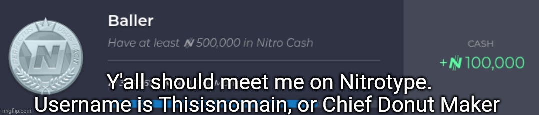 Nitro Type "Baller" Achievement | Y'all should meet me on Nitrotype. Username is Thisisnomain, or Chief Donut Maker | image tagged in nitro type baller achievement | made w/ Imgflip meme maker