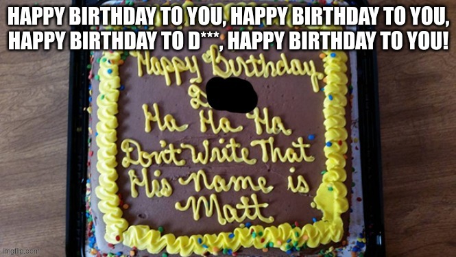 Happy birthday D***! | image tagged in dark humor,you had one job | made w/ Imgflip meme maker