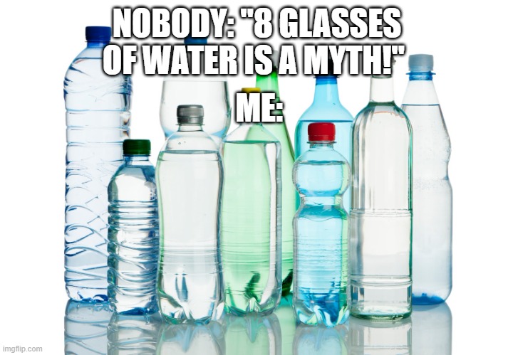 only glasses they said | NOBODY: "8 GLASSES OF WATER IS A MYTH!"; ME: | image tagged in bottled water,i am smort | made w/ Imgflip meme maker
