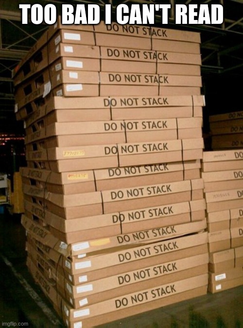 Do not stack | TOO BAD I CAN'T READ | image tagged in you had one job | made w/ Imgflip meme maker