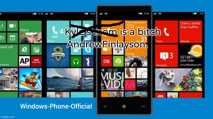 Windows-Phone-Official annoucment temp | Kyle's mom is a bitch 
AndrewFinlayson. | image tagged in windows-phone-official annoucment temp | made w/ Imgflip meme maker