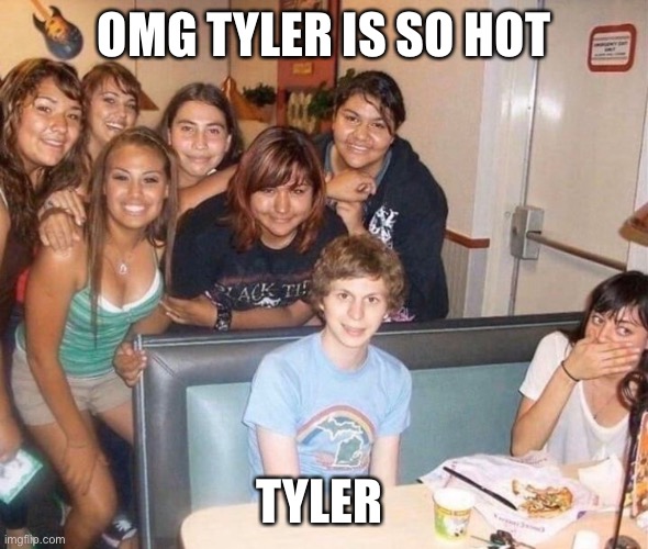 Tyler is So Hot | OMG TYLER IS SO HOT; TYLER | image tagged in memes,funny,funny meme,so true,funny memes | made w/ Imgflip meme maker