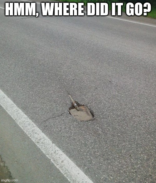 Bump in the road | HMM, WHERE DID IT GO? | made w/ Imgflip meme maker