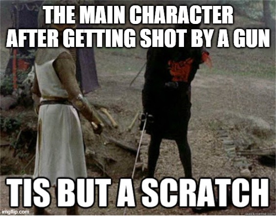 Too strong | THE MAIN CHARACTER AFTER GETTING SHOT BY A GUN | image tagged in tis but a scratch | made w/ Imgflip meme maker