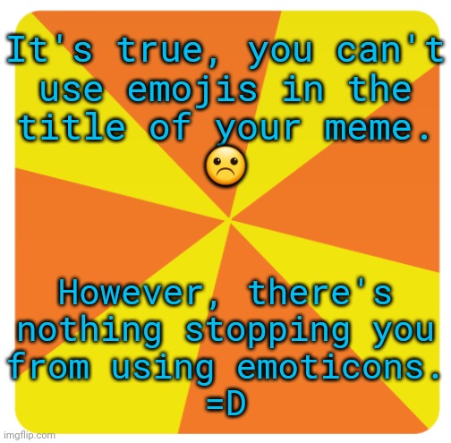 :/ =0 :-P ;^) >:3 | It's true, you can't
use emojis in the
title of your meme.
☹️; However, there's
nothing stopping you
from using emoticons.
=D | image tagged in imgflip box 340 000 points,facial expressions,life hack | made w/ Imgflip meme maker