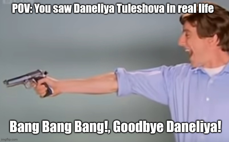 Kitchen Gun guy kills goofy ahh Daneliya | POV: You saw Daneliya Tuleshova in real life; Bang Bang Bang!, Goodbye Daneliya! | image tagged in kitchen gun bang bang bang,funny,daneliya tuleshova sucks | made w/ Imgflip meme maker