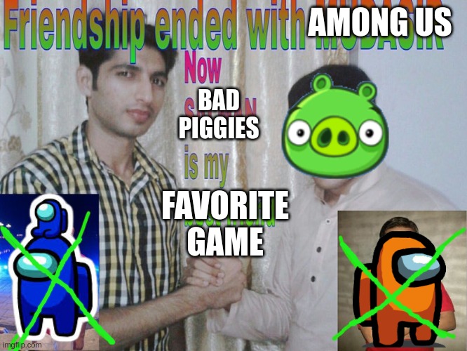 Friendship ended | AMONG US; BAD PIGGIES; FAVORITE GAME | image tagged in friendship ended | made w/ Imgflip meme maker