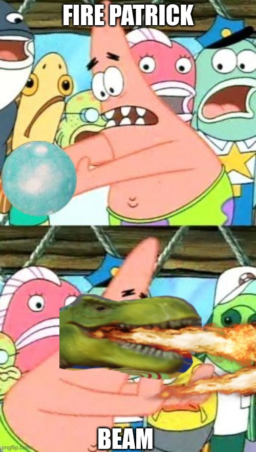 patrick | FIRE PATRICK; BEAM | image tagged in memes,put it somewhere else patrick | made w/ Imgflip meme maker