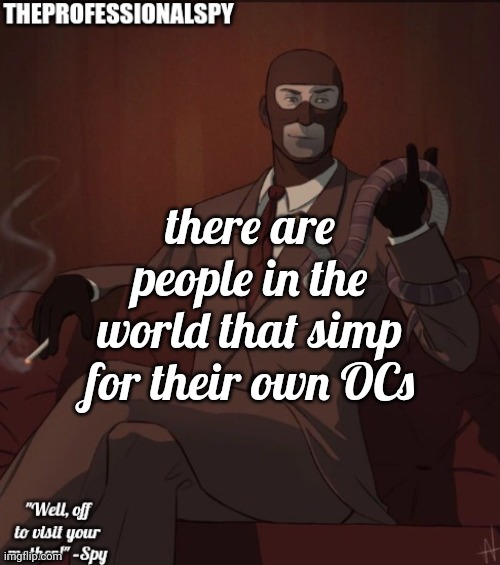 moment | there are people in the world that simp for their own OCs | image tagged in theprofessionalspy temp | made w/ Imgflip meme maker