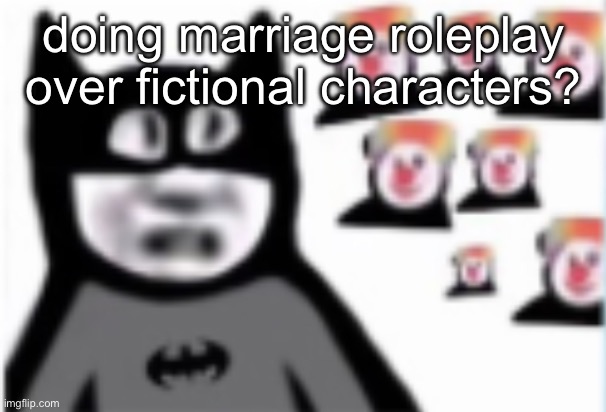 Batman | doing marriage roleplay over fictional characters? | image tagged in batman | made w/ Imgflip meme maker
