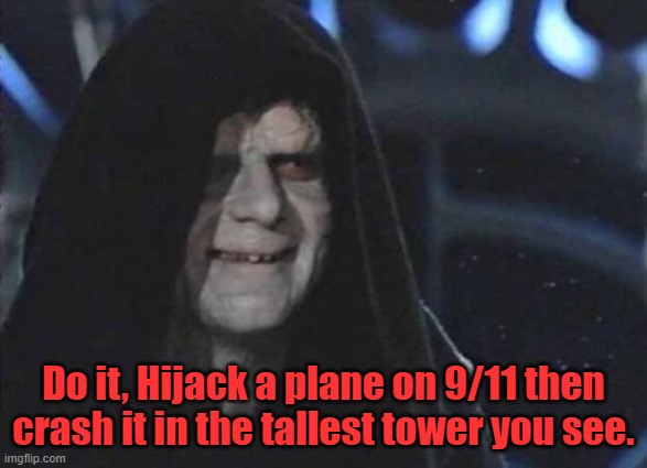 Emperor Palpatine  | Do it, Hijack a plane on 9/11 then crash it in the tallest tower you see. | image tagged in emperor palpatine | made w/ Imgflip meme maker